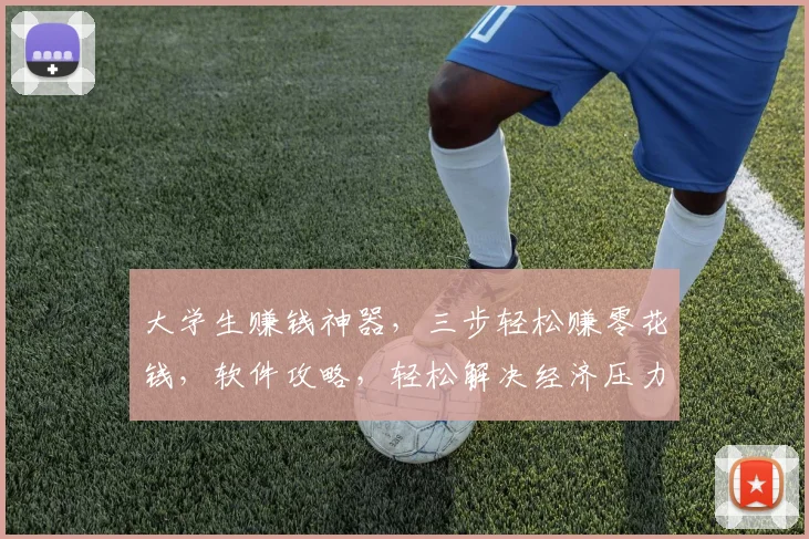 大学生赚钱神器，三步轻松赚零花钱，软件攻略，轻松解决经济压力，必备