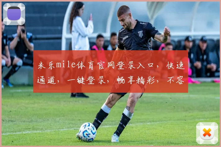米乐mile体育官网登录入口，快速通道，一键登录，畅享精彩，不容错过，三步直达