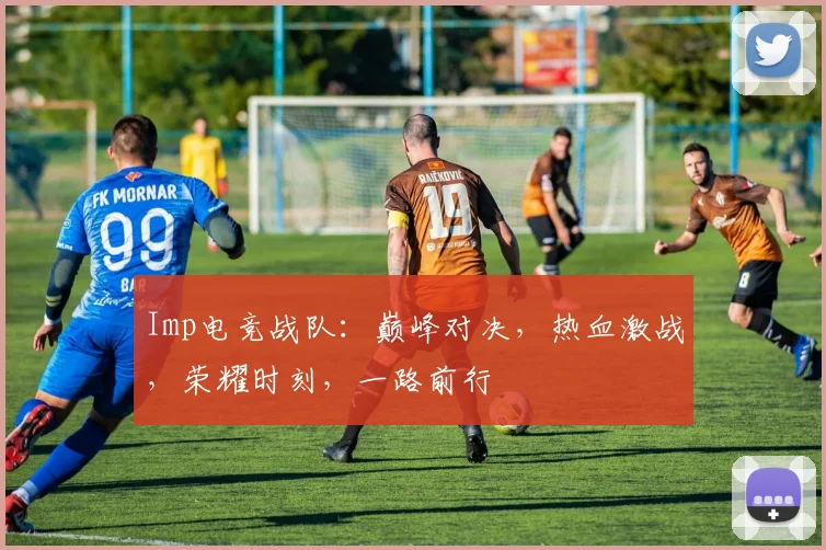 Imp电竞战队：巅峰对决，热血激战，荣耀时刻，一路前行