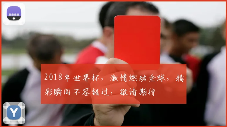 2018年世界杯，激情燃动全球，精彩瞬间不容错过，敬请期待
