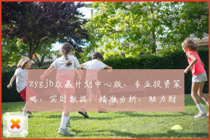 zygjb众赢计划中心版，专业投资策略，实时数据，精准分析，助力财富增长，三重保障，共赢未来