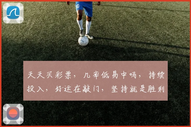 天天买彩票，几率低易中吗，持续投入，好运在敲门，坚持就是胜利，梦想或成真。