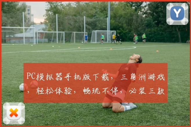 PC模拟器手机版下载，三角洲游戏，轻松体验，畅玩不停，必装三款