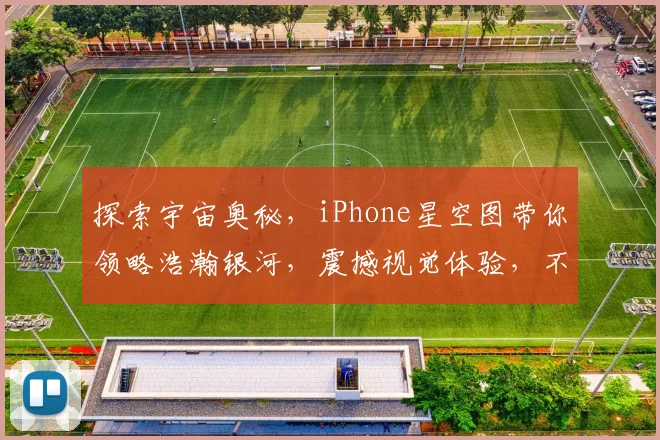 探索宇宙奥秘，iPhone星空图带你领略浩瀚银河，震撼视觉体验，不容错过