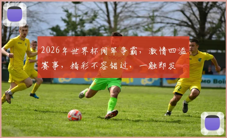 2026年世界杯阔军争霸，激情四溢赛事，精彩不容错过，一触即发